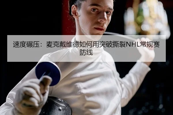速度碾压：麦克戴维德如何用突破撕裂NHL常规赛防线